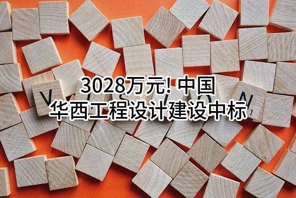 3028万元! 中国华西工程设计建设有限公司中标