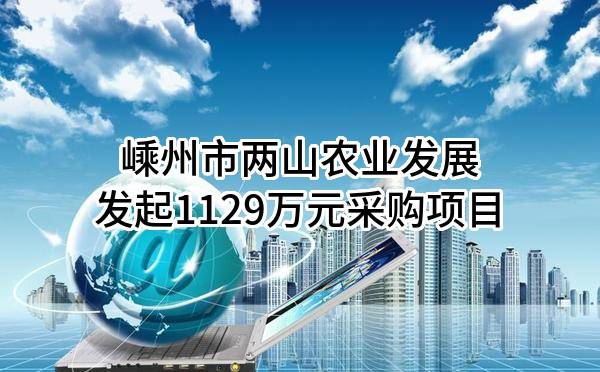 嵊州市两山农业发展有限公司最新发起1129万元采购项目