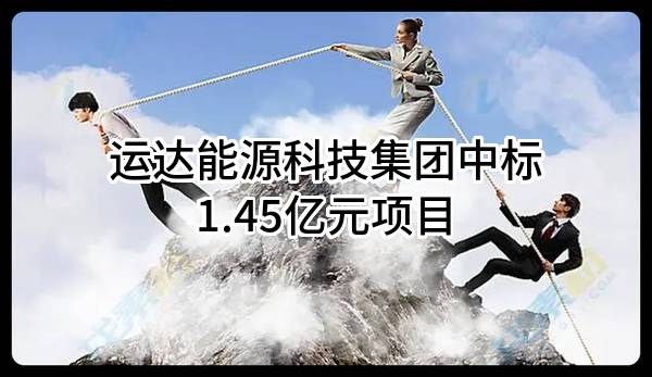 运达能源科技集团股份有限公司中标1.45亿元项目