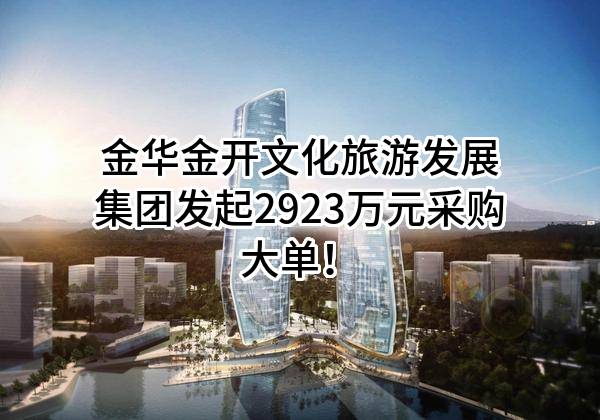 金华金开文化旅游发展集团有限公司最新发起2923万元采购大单！
