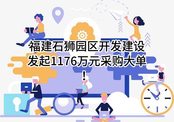 福建石狮园区开发建设有限公司最新发起1176万元采购大单！