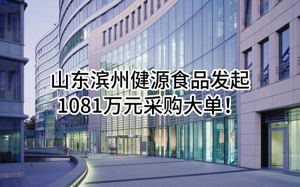 山东滨州健源食品有限公司最新发起1081万元采购大单!