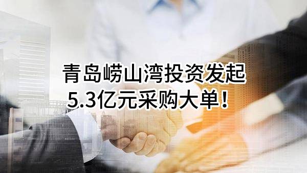 青岛崂山湾投资有限公司最新发起5.3亿元采购大单！