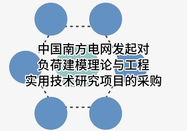 中国南方电网有限责任公司发起对负荷建模理论与工程实用技术研究项目的采购