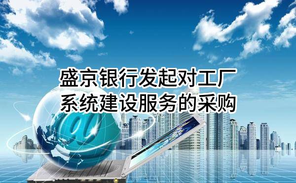 盛京银行股份有限公司发起对工厂系统建设服务的采购