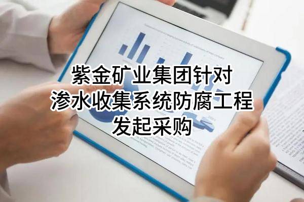 紫金矿业集团股份有限公司针对渗水收集系统防腐工程发起采购