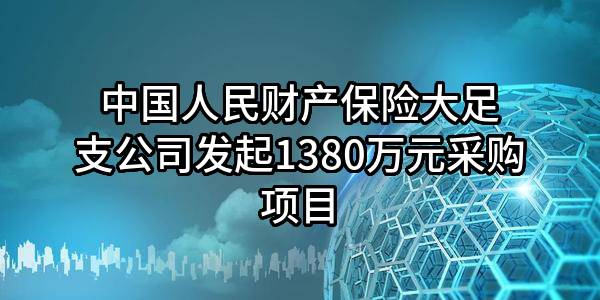 中国人民财产保险股份有限公司大足支公司最新发起1380万元采购项目