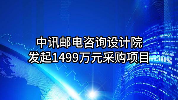 中讯邮电咨询设计院有限公司最新发起1499万元采购项目