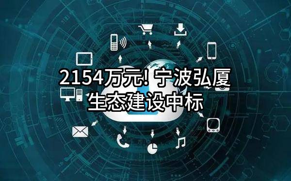 2154万元! 宁波弘厦生态建设有限公司中标