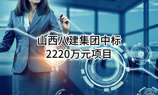 山西八建集团有限公司中标2220万元项目