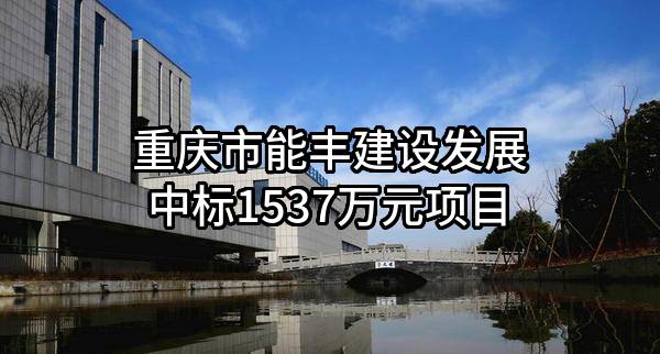 重庆市能丰建设发展有限公司中标1537万元项目