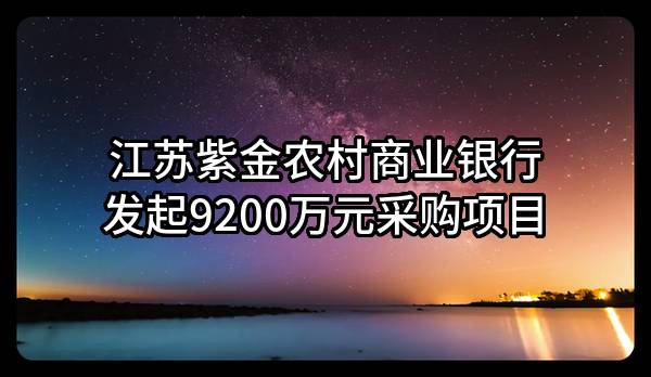 江苏紫金农村商业银行股份有限公司最新发起9200万元采购项目