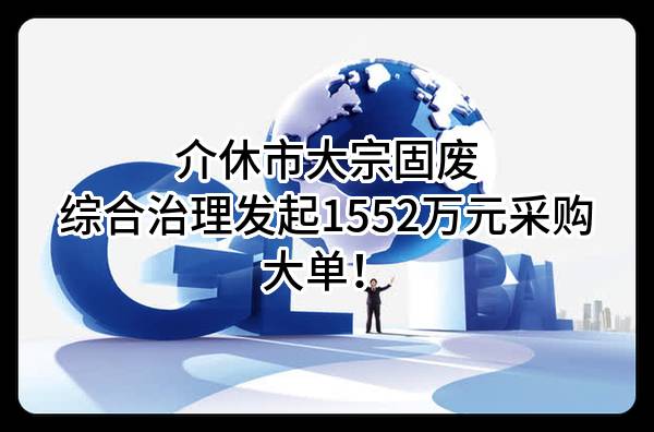 介休市大宗固废综合治理有限公司最新发起1552万元采购大单！