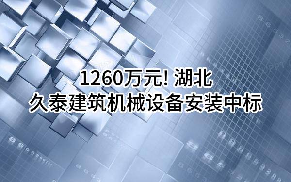 1260万元! 湖北久泰建筑机械设备安装有限公司中标