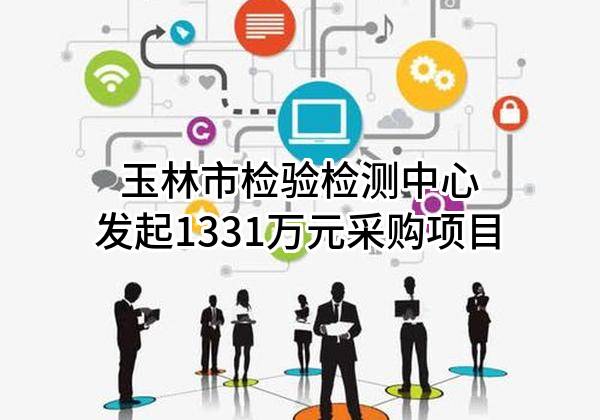 玉林市检验检测中心有限公司最新发起1331万元采购项目