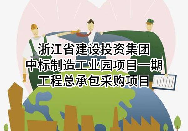 浙江省建设投资集团股份有限公司中标制造工业园项目一期工程总承包采购项目