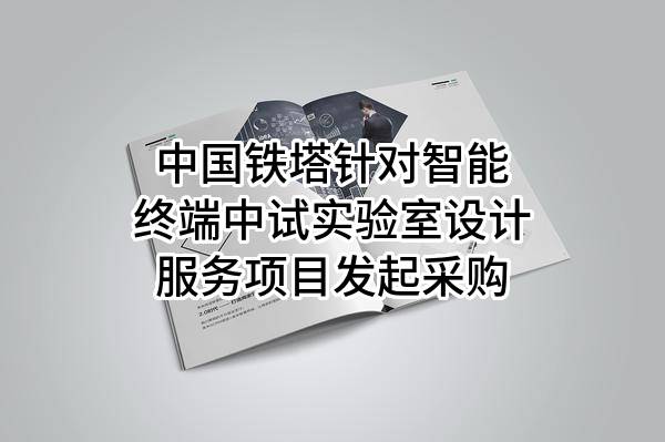 中国铁塔股份有限公司针对智能终端中试实验室设计服务项目发起采购