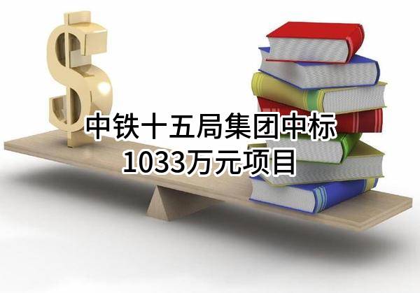 中铁十五局集团有限公司中标1033万元项目