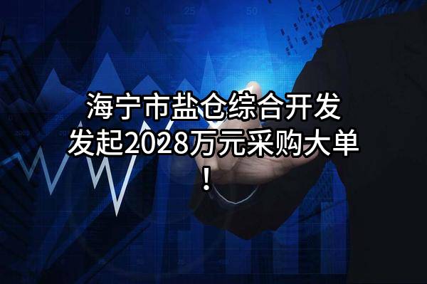 海宁市盐仓综合开发有限公司最新发起2028万元采购大单！