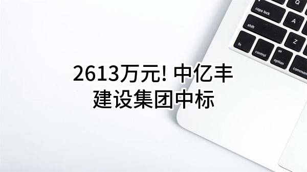 2613万元! 中亿丰建设集团股份有限公司中标