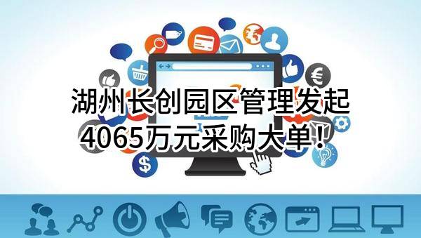 湖州长创园区管理有限公司最新发起4065万元采购大单！