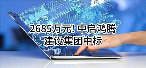 2685万元! 中启鸿腾建设集团有限公司中标