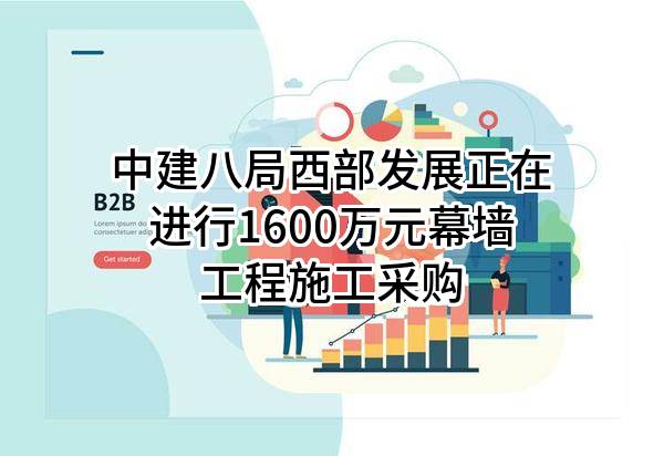 中建八局西部发展有限公司正在进行1600万元幕墙工程施工采购