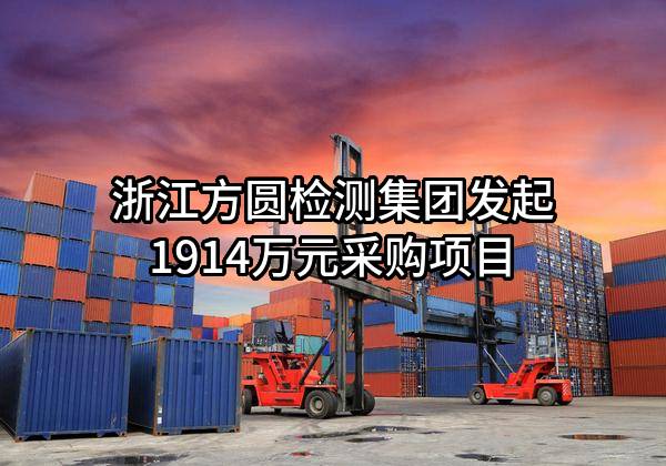 浙江方圆检测集团股份有限公司最新发起1914万元采购项目