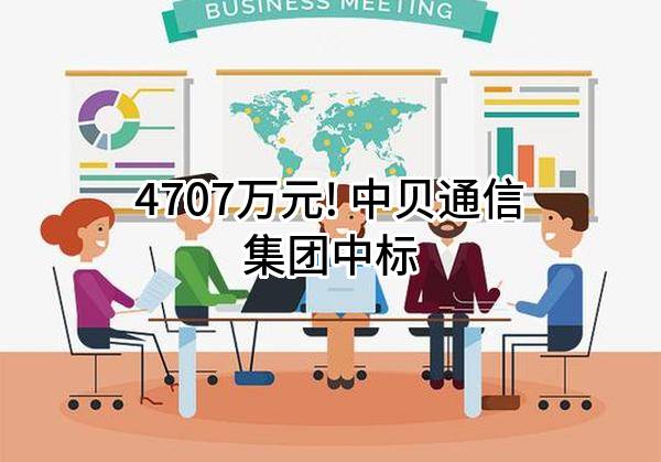 4707万元! 中贝通信集团股份有限公司中标
