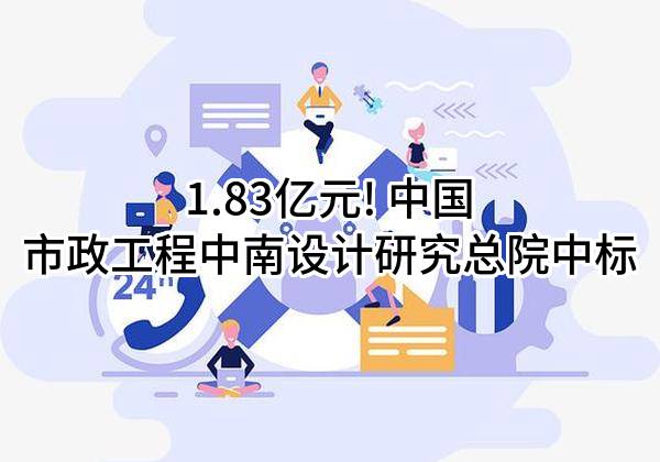 1.83亿元! 中国市政工程中南设计研究总院有限公司中标