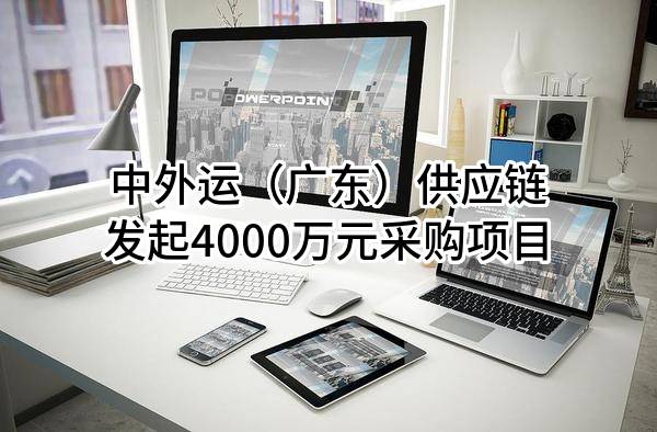 中外运（广东）供应链有限公司最新发起4000万元采购项目