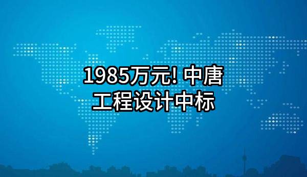 1985万元! 中唐工程设计有限公司中标