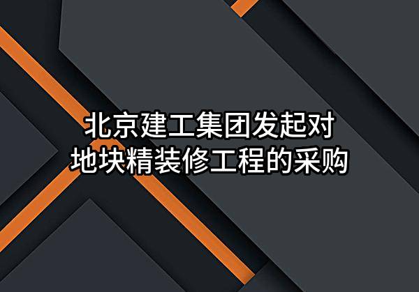 北京建工集团有限责任公司发起对地块精装修工程的采购