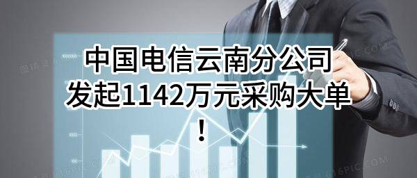 中国电信股份有限公司云南分公司最新发起1142万元采购大单！
