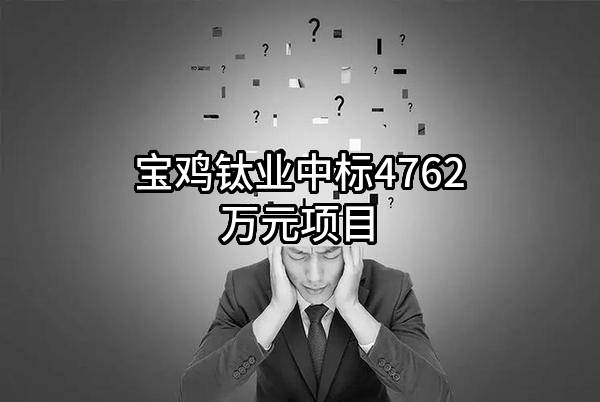 宝鸡钛业股份有限公司中标4762万元项目