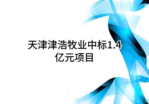 天津津浩牧业有限公司中标1.4亿元项目