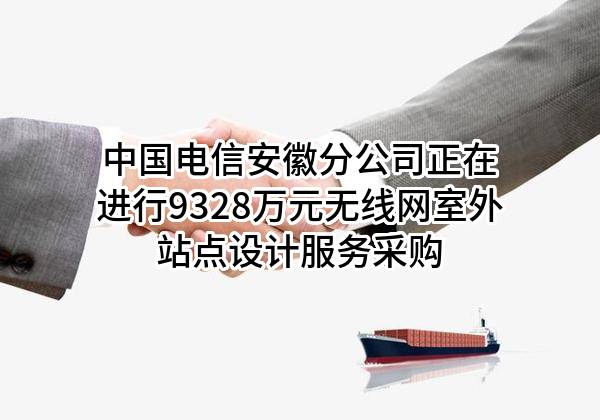 中国电信股份有限公司安徽分公司正在进行9328万元无线网室外站点设计服务采购