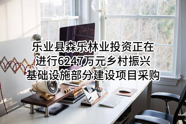 乐业县森乐林业投资有限公司正在进行6247万元乡村振兴基础设施部分建设项目采购