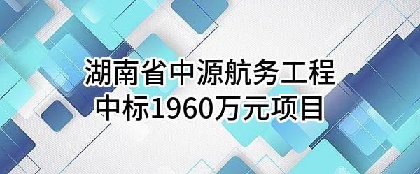 湖南省中源航务工程有限责任公司中标1960万元项目