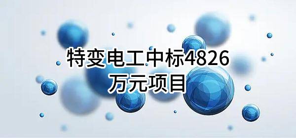 特变电工股份有限公司中标4826万元项目