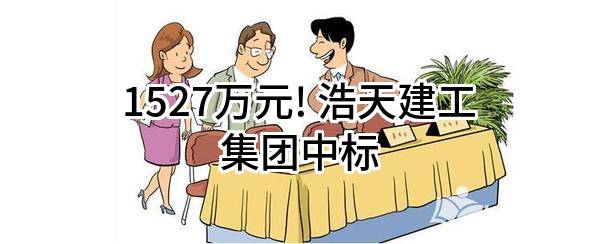 1527万元! 浩天建工集团有限公司中标
