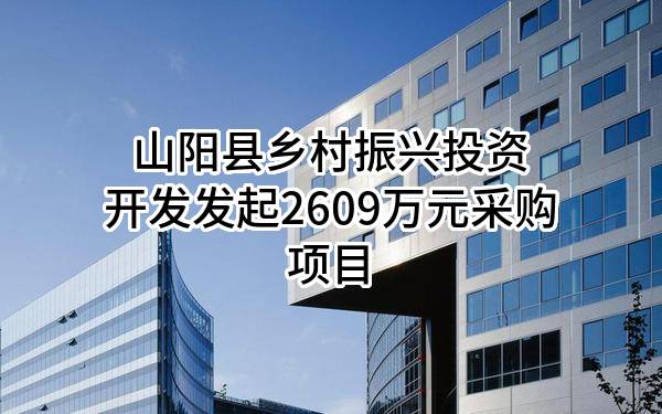 山阳县乡村振兴投资开发有限公司最新发起2609万元采购项目