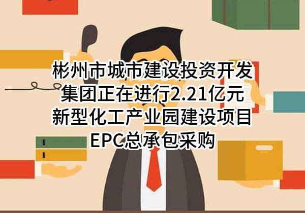 彬州市城市建设投资开发集团有限责任公司正在进行2.21亿元新型化工产业园建设项目EPC总承包采购