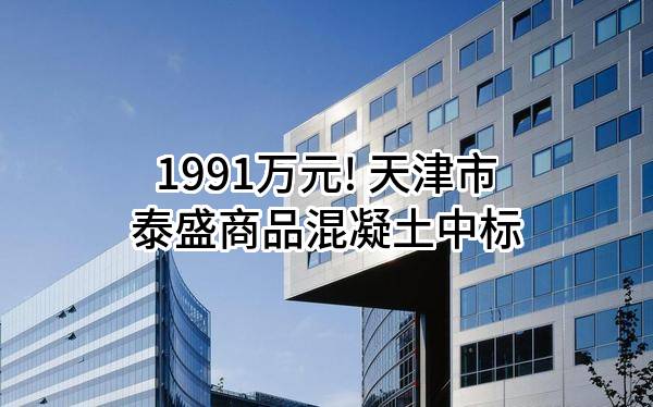 1991万元! 天津市泰盛商品混凝土有限公司中标