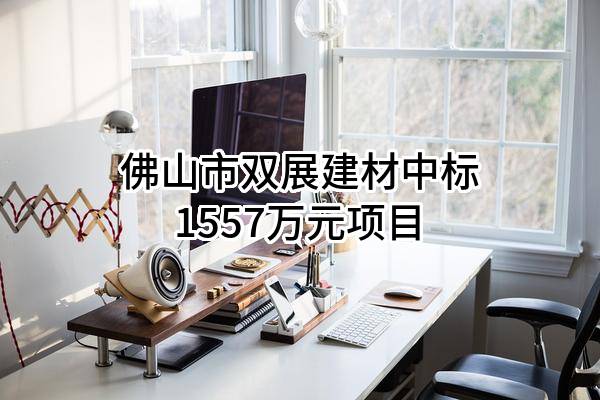 佛山市双展建材有限公司中标1557万元项目