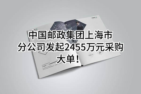 中国邮政集团有限公司上海市分公司最新发起2455万元采购大单！