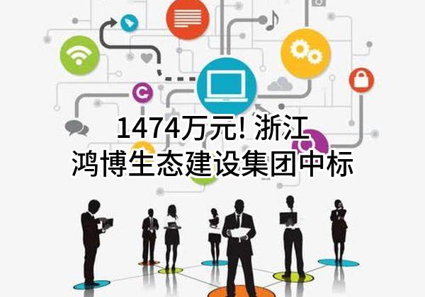 1474万元! 浙江鸿博生态建设集团有限公司中标