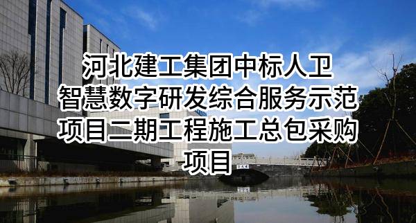 河北建工集团有限责任公司中标人卫智慧数字研发综合服务示范项目二期工程施工总包采购项目