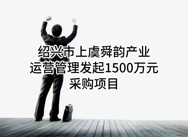 绍兴市上虞舜韵产业运营管理有限公司最新发起1500万元采购项目