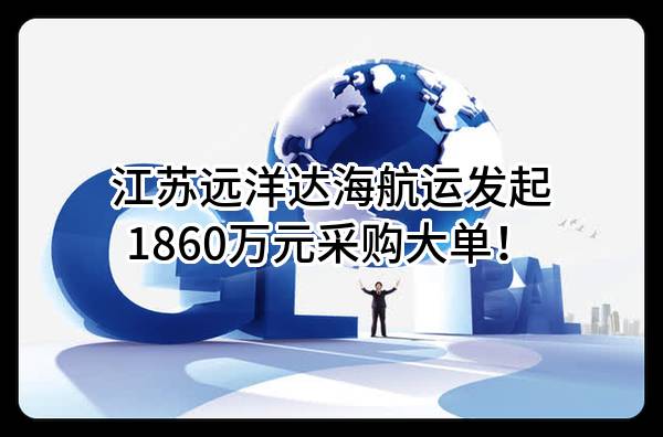 江苏远洋达海航运有限公司最新发起1860万元采购大单！